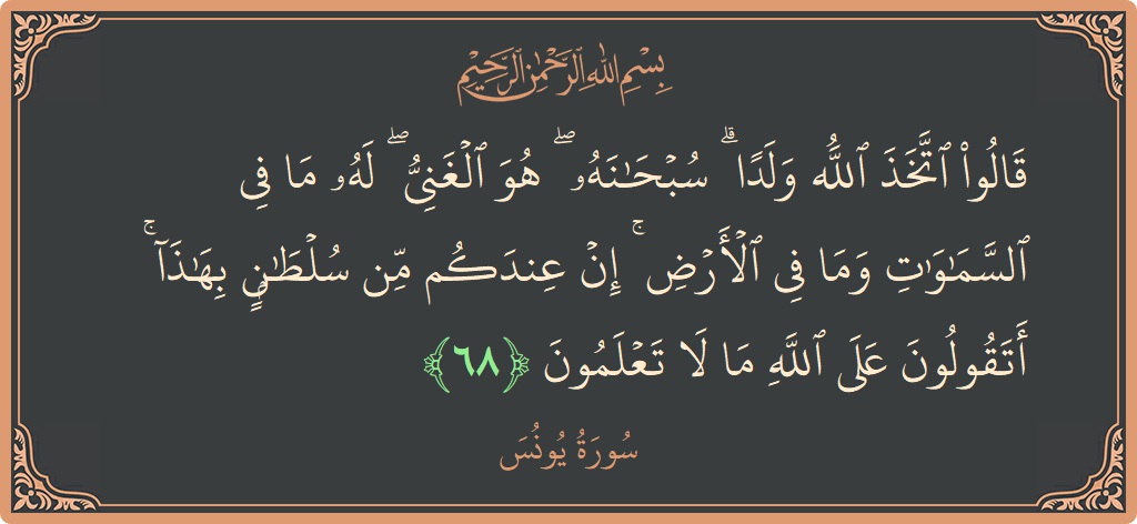 Verse 68 - Surah Yunus: (قالوا اتخذ الله ولدا ۗ سبحانه ۖ هو الغني ۖ له ما في السماوات وما في الأرض ۚ إن عندكم...) - English