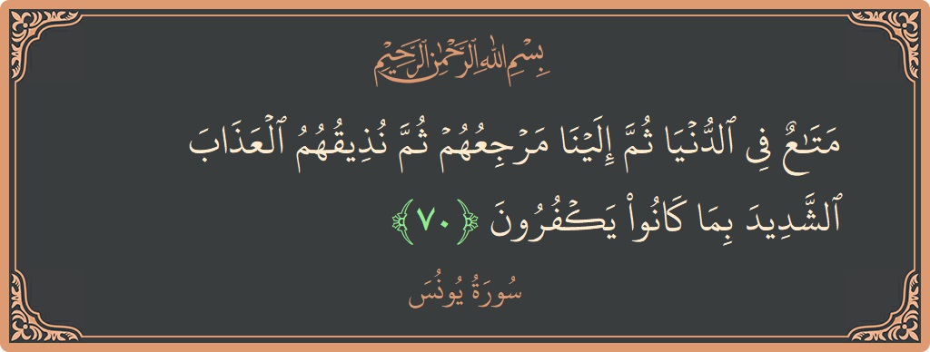 Verse 70 - Surah Yunus: (متاع في الدنيا ثم إلينا مرجعهم ثم نذيقهم العذاب الشديد بما كانوا يكفرون...) - English