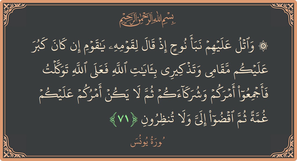 Verse 71 - Surah Yunus: (۞ واتل عليهم نبأ نوح إذ قال لقومه يا قوم إن كان كبر عليكم مقامي وتذكيري بآيات الله فعلى الله...) - English