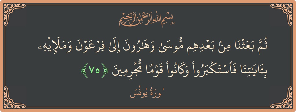 Verse 75 - Surah Yunus: (ثم بعثنا من بعدهم موسى وهارون إلى فرعون وملئه بآياتنا فاستكبروا وكانوا قوما مجرمين...) - English