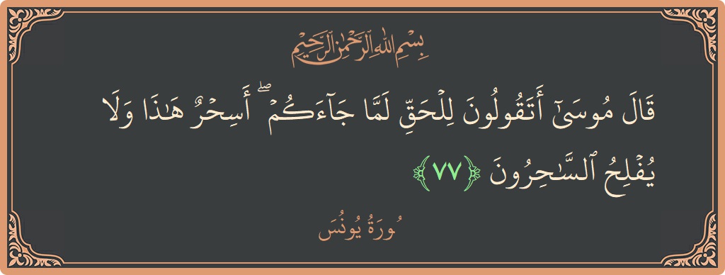 Verse 77 - Surah Yunus: (قال موسى أتقولون للحق لما جاءكم ۖ أسحر هذا ولا يفلح الساحرون...) - English