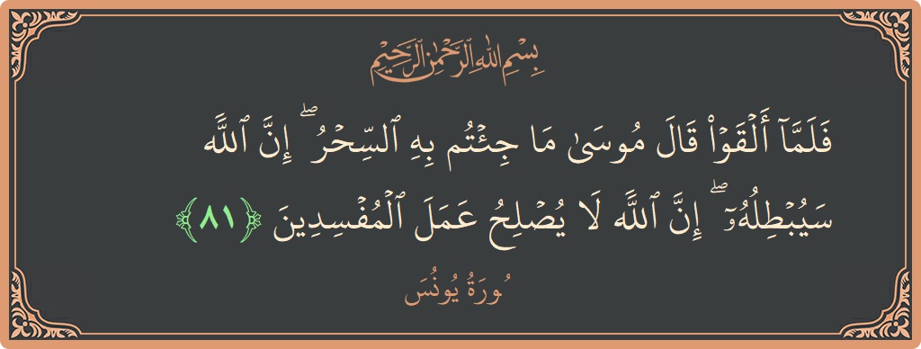 الآية 81 - سورة يونس: (فلما ألقوا قال موسى ما جئتم به السحر ۖ إن الله سيبطله ۖ إن الله لا يصلح عمل المفسدين...)