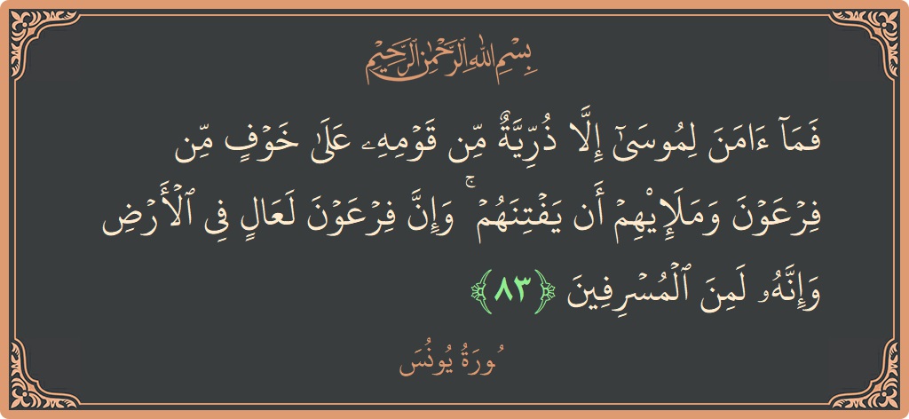 Verse 83 - Surah Yunus: (فما آمن لموسى إلا ذرية من قومه على خوف من فرعون وملئهم أن يفتنهم ۚ وإن فرعون لعال في الأرض...) - English