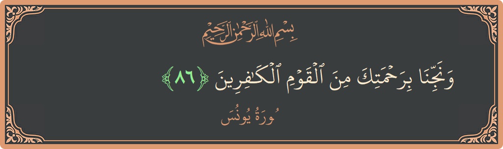 Verse 86 - Surah Yunus: (ونجنا برحمتك من القوم الكافرين...) - English