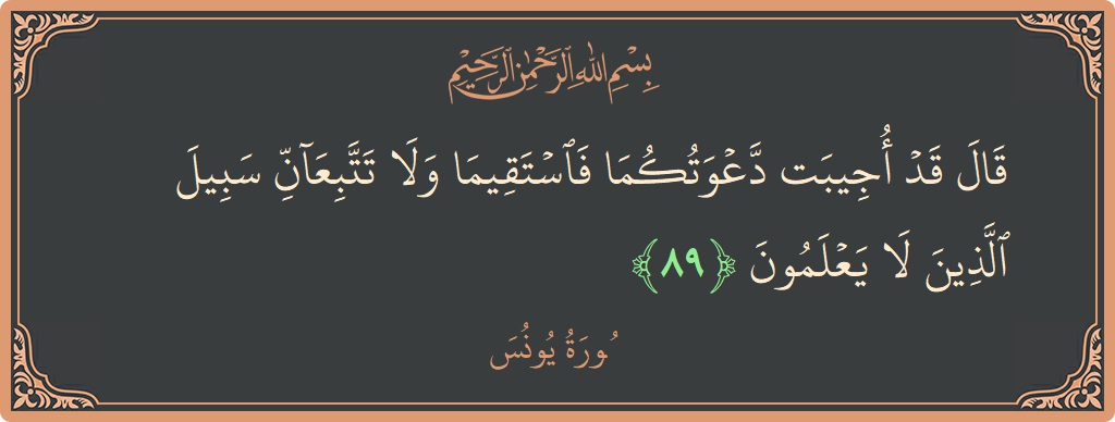 الآية 89 - سورة يونس: (قال قد أجيبت دعوتكما فاستقيما ولا تتبعان سبيل الذين لا يعلمون...)