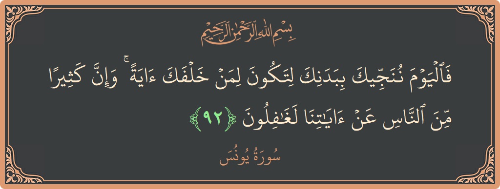 Verse 92 - Surah Yunus: (فاليوم ننجيك ببدنك لتكون لمن خلفك آية ۚ وإن كثيرا من الناس عن آياتنا لغافلون...) - English
