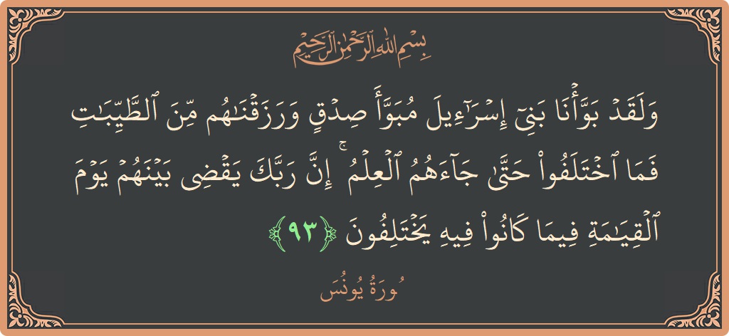 Verse 93 - Surah Yunus: (ولقد بوأنا بني إسرائيل مبوأ صدق ورزقناهم من الطيبات فما اختلفوا حتى جاءهم العلم ۚ إن ربك يقضي بينهم يوم...) - English
