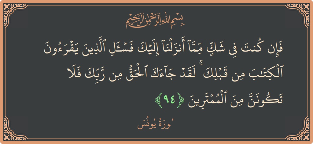 Verse 94 - Surah Yunus: (فإن كنت في شك مما أنزلنا إليك فاسأل الذين يقرءون الكتاب من قبلك ۚ لقد جاءك الحق من ربك فلا...) - English