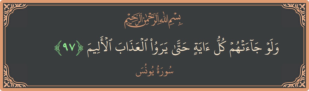 Verse 97 - Surah Yunus: (ولو جاءتهم كل آية حتى يروا العذاب الأليم...) - English