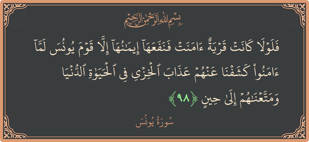 Ayat 98 - Surat Yunus: (فلولا كانت قرية آمنت فنفعها إيمانها إلا قوم يونس لما آمنوا كشفنا عنهم عذاب الخزي في الحياة الدنيا ومتعناهم إلى...) - Indonesia