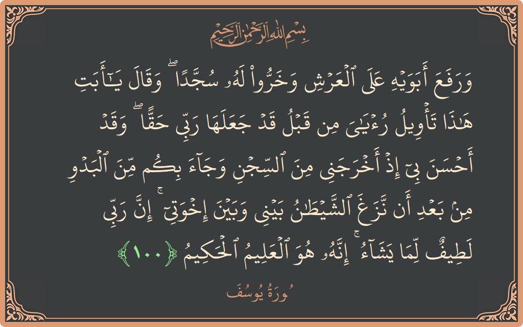الآية 100 - سورة يوسف: (ورفع أبويه على العرش وخروا له سجدا ۖ وقال يا أبت هذا تأويل رؤياي من قبل قد جعلها ربي حقا...)