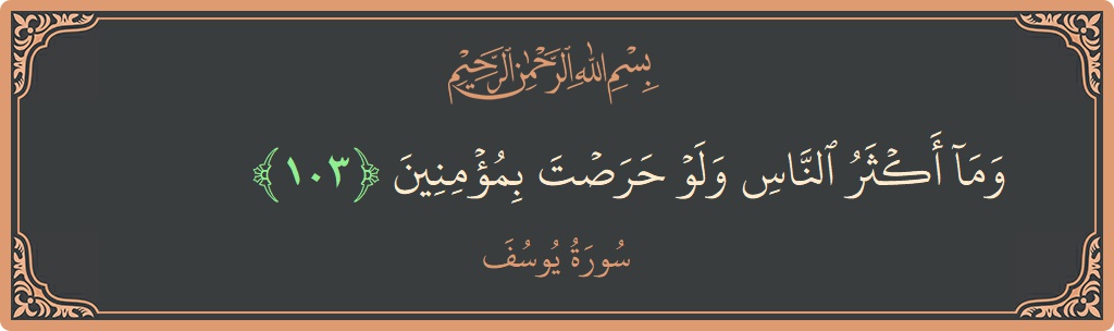 الآية 103 - سورة يوسف: (وما أكثر الناس ولو حرصت بمؤمنين...)