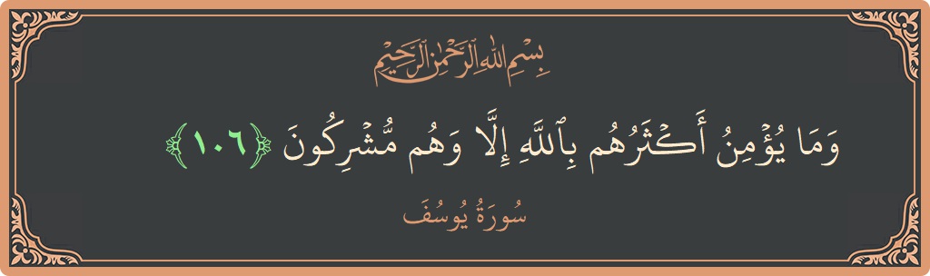 الآية 106 - سورة يوسف: (وما يؤمن أكثرهم بالله إلا وهم مشركون...)