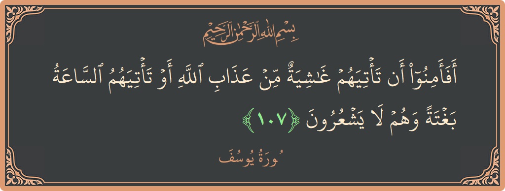 آیت 107 - سورہ یوسف: (أفأمنوا أن تأتيهم غاشية من عذاب الله أو تأتيهم الساعة بغتة وهم لا يشعرون...) - اردو