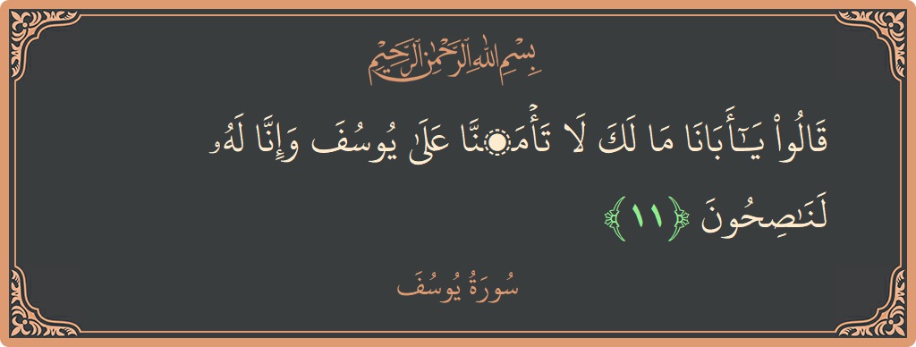 الآية 11 - سورة يوسف: (قالوا يا أبانا ما لك لا تأمنا على يوسف وإنا له لناصحون...)