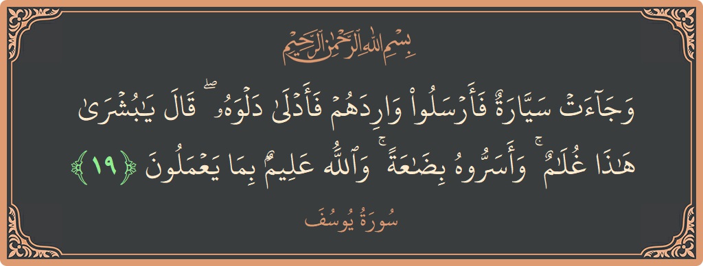 Verse 19 - Surah Yusuf: (وجاءت سيارة فأرسلوا واردهم فأدلى دلوه ۖ قال يا بشرى هذا غلام ۚ وأسروه بضاعة ۚ والله عليم بما يعملون...) - English