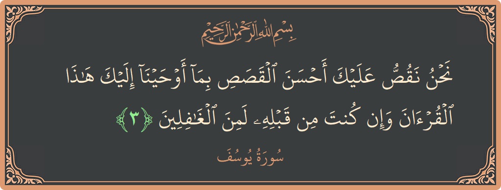 الآية 3 - سورة يوسف: (نحن نقص عليك أحسن القصص بما أوحينا إليك هذا القرآن وإن كنت من قبله لمن الغافلين...)