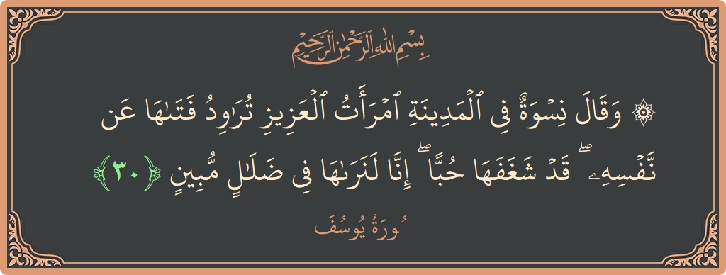 الآية 30 - سورة يوسف: (۞ وقال نسوة في المدينة امرأت العزيز تراود فتاها عن نفسه ۖ قد شغفها حبا ۖ إنا لنراها في ضلال...)