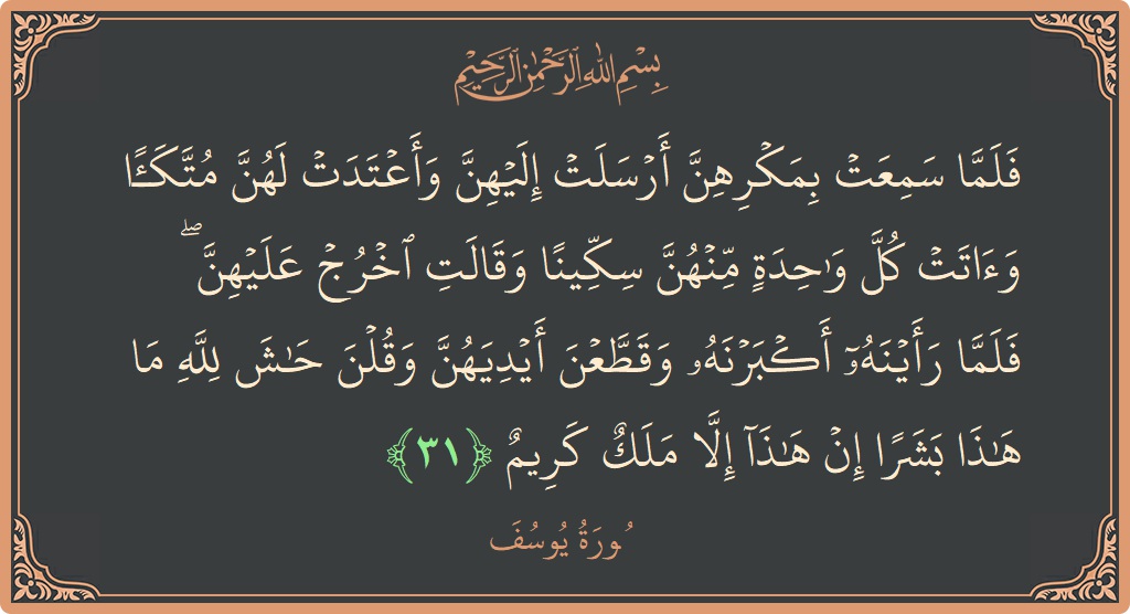 Verse 31 - Surah Yusuf: (فلما سمعت بمكرهن أرسلت إليهن وأعتدت لهن متكأ وآتت كل واحدة منهن سكينا وقالت اخرج عليهن ۖ فلما رأينه أكبرنه...) - English