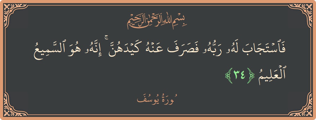 الآية 34 - سورة يوسف: (فاستجاب له ربه فصرف عنه كيدهن ۚ إنه هو السميع العليم...)