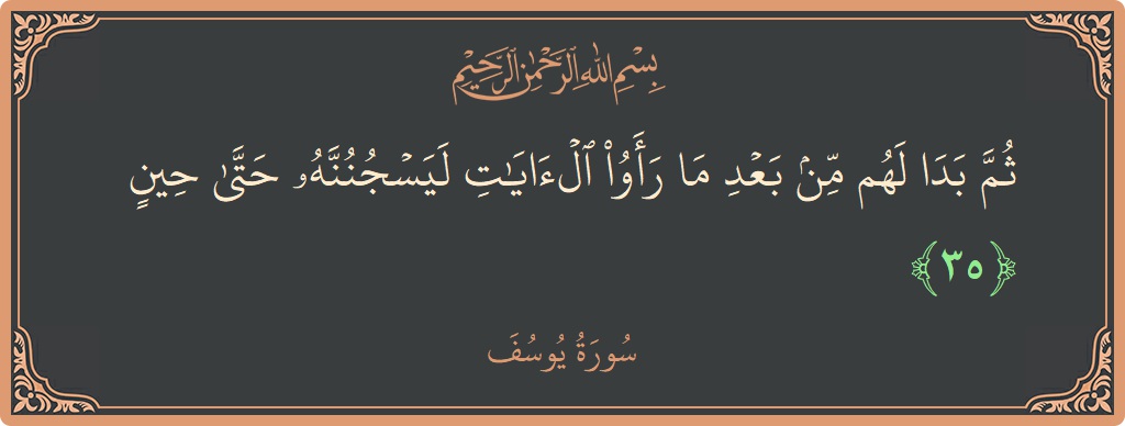 Verse 35 - Surah Yusuf: (ثم بدا لهم من بعد ما رأوا الآيات ليسجننه حتى حين...) - English