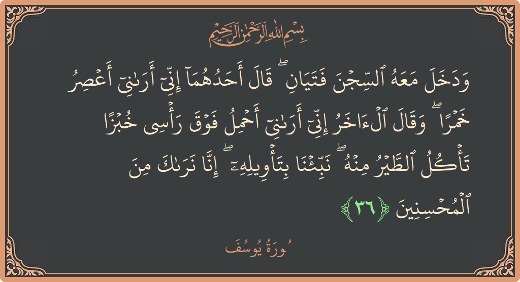 Verse 36 - Surah Yusuf: (ودخل معه السجن فتيان ۖ قال أحدهما إني أراني أعصر خمرا ۖ وقال الآخر إني أراني أحمل فوق رأسي خبزا...) - English