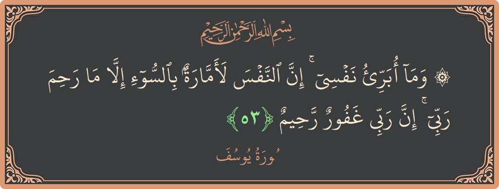 الآية 53 - سورة يوسف: (۞ وما أبرئ نفسي ۚ إن النفس لأمارة بالسوء إلا ما رحم ربي ۚ إن ربي غفور رحيم...)