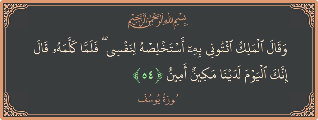 الآية 54 - سورة يوسف: (وقال الملك ائتوني به أستخلصه لنفسي ۖ فلما كلمه قال إنك اليوم لدينا مكين أمين...)