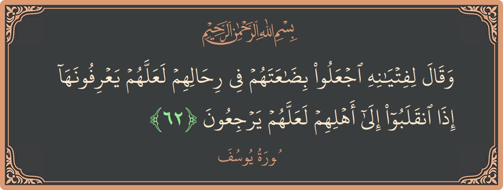 Verse 62 - Surah Yusuf: (وقال لفتيانه اجعلوا بضاعتهم في رحالهم لعلهم يعرفونها إذا انقلبوا إلى أهلهم لعلهم يرجعون...) - English