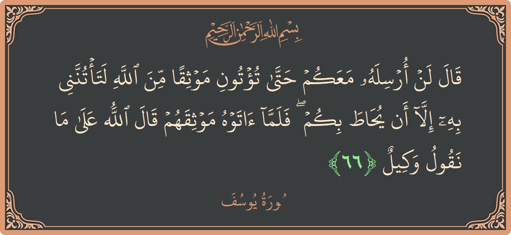 Verse 66 - Surah Yusuf: (قال لن أرسله معكم حتى تؤتون موثقا من الله لتأتنني به إلا أن يحاط بكم ۖ فلما آتوه موثقهم قال...) - English