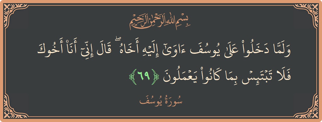 Verse 69 - Surah Yusuf: (ولما دخلوا على يوسف آوى إليه أخاه ۖ قال إني أنا أخوك فلا تبتئس بما كانوا يعملون...) - English