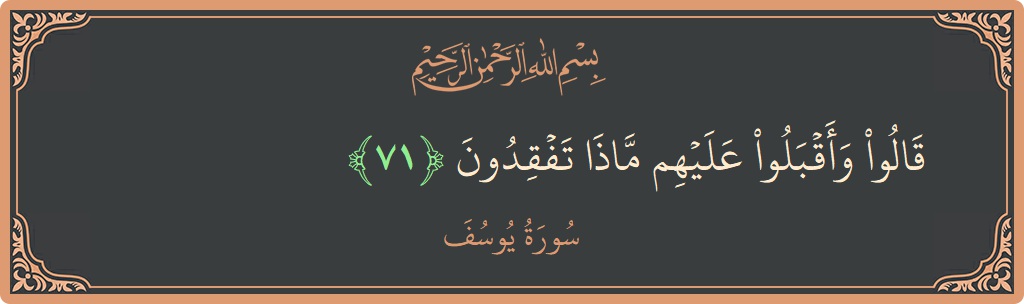 Verse 71 - Surah Yusuf: (قالوا وأقبلوا عليهم ماذا تفقدون...) - English