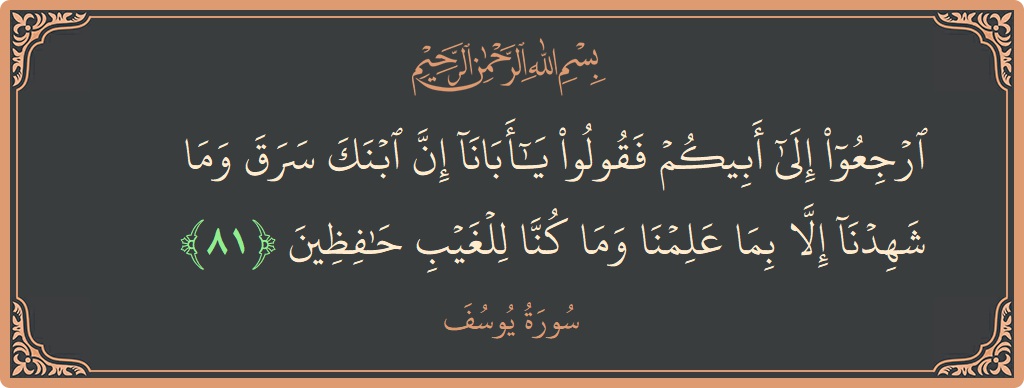Verse 81 - Surah Yusuf: (ارجعوا إلى أبيكم فقولوا يا أبانا إن ابنك سرق وما شهدنا إلا بما علمنا وما كنا للغيب حافظين...) - English