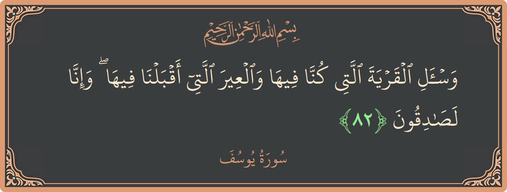 Verse 82 - Surah Yusuf: (واسأل القرية التي كنا فيها والعير التي أقبلنا فيها ۖ وإنا لصادقون...) - English