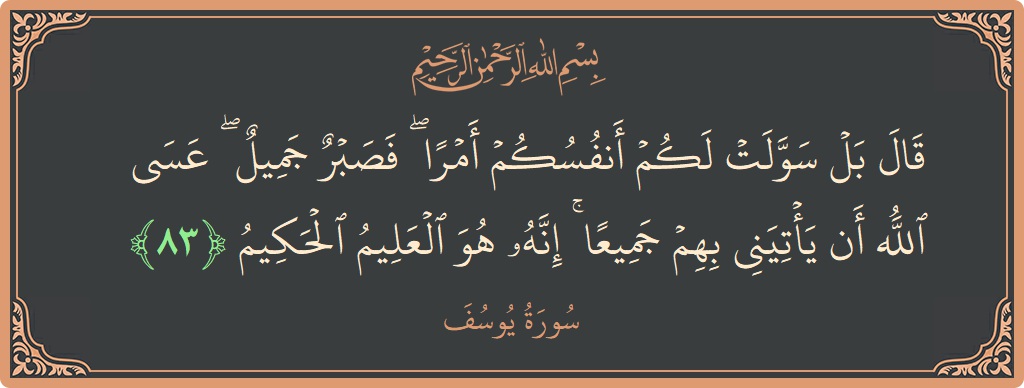 Verse 83 - Surah Yusuf: (قال بل سولت لكم أنفسكم أمرا ۖ فصبر جميل ۖ عسى الله أن يأتيني بهم جميعا ۚ إنه هو العليم...) - English