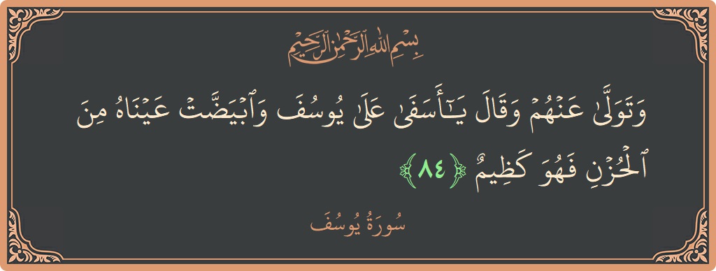 Verse 84 - Surah Yusuf: (وتولى عنهم وقال يا أسفى على يوسف وابيضت عيناه من الحزن فهو كظيم...) - English