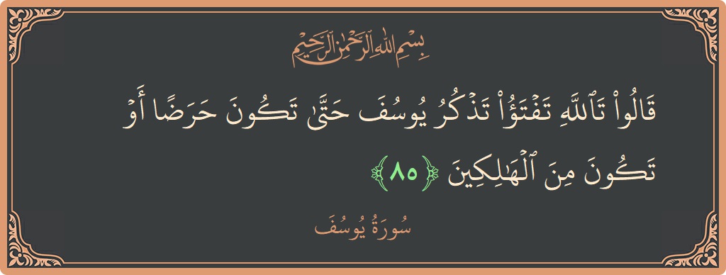 الآية 85 - سورة يوسف: (قالوا تالله تفتأ تذكر يوسف حتى تكون حرضا أو تكون من الهالكين...)