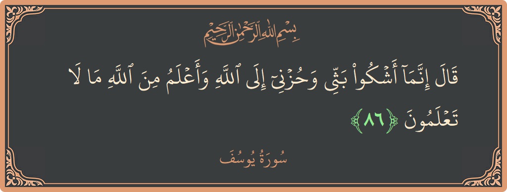 Verse 86 - Surah Yusuf: (قال إنما أشكو بثي وحزني إلى الله وأعلم من الله ما لا تعلمون...) - English