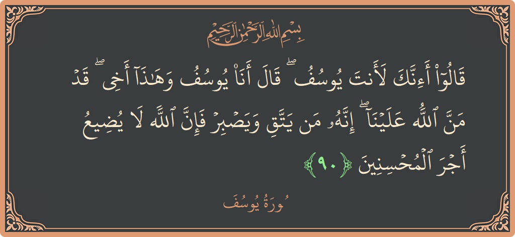 الآية 90 - سورة يوسف: (قالوا أإنك لأنت يوسف ۖ قال أنا يوسف وهذا أخي ۖ قد من الله علينا ۖ إنه من يتق ويصبر...)