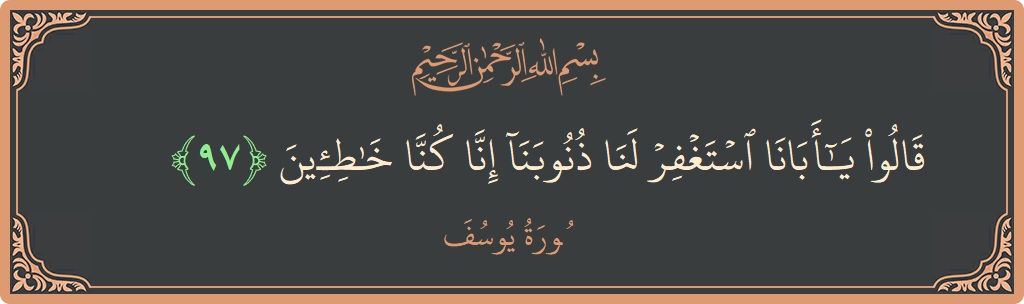 آیت 97 - سورہ یوسف: (قالوا يا أبانا استغفر لنا ذنوبنا إنا كنا خاطئين...) - اردو
